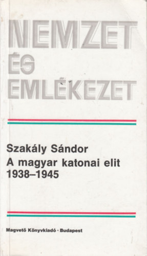 Szakly Sndor - A magyar katonai elit 1938-1945 (Nemzet s emlkezet) (dediklt)