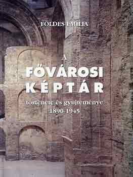 F�ldes Em�lia - A f�v�rosi k�pt�r t�rt�nete �s gy�jtem�nye 1890-1945