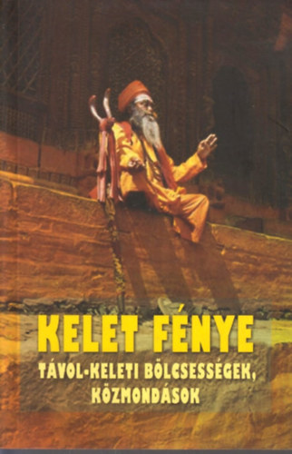 Szántai Zsolt /szerk./ - Kelet fénye - Távol-keleti bölcsességek, közmondások