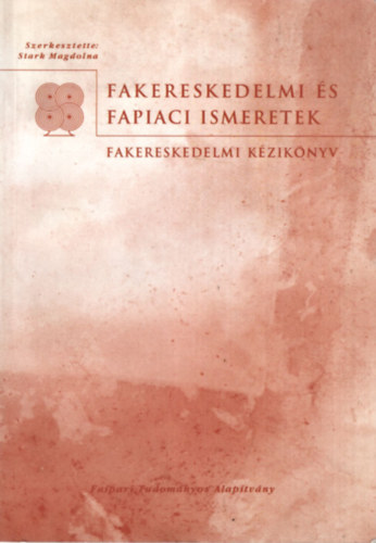 Stark Magdolna - Fakereskedelmi �s fapiaci ismeretek - Fakereskedelmi k�zik�nyv