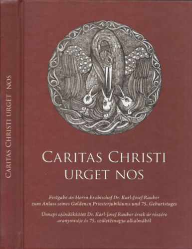 Caritas christi urget nos (�nnepi aj�nd�kk�tet Dr. Karl-Josef Rauber �rsek �r r�sz�re aranymis�je �s 75. sz�let�snapja alkalm�b�l) (magyar-n�met)
