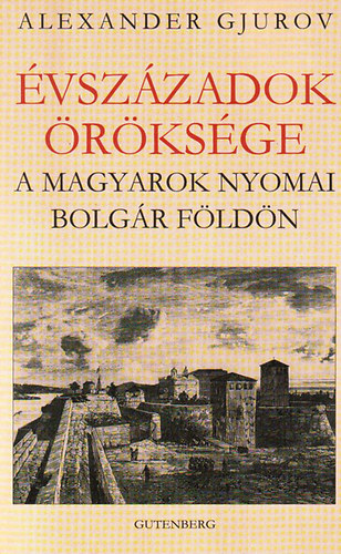 Alexander Gjurov - �vsz�zadok �r�ks�ge. A magyarok nyomai bolg�r f�ld�n.
