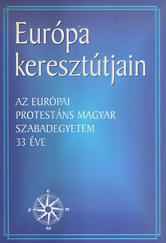 Sz�ll�ssy P�l; Balla B�lint  ( szerk. ) - Eur�pa kereszt�tjain -Az eur�pai protest�ns magyar szabadegyetem 33 �v