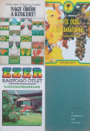 Fenyves P�l, Dr. Zatyk� Lajos Zatyk�n� dr. Drask�czy Erzs�bet Balla Andr�s - 4 m� hobbikert�szeknek: �szt�l �szig a kertbar�tokn�l + A gy�m�lcsf�k �pol�sa - + Nagy �r�m a kiskert! + Ezer ragyog� �tlet hobbikert�szeknek
