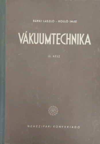 Bnki Lszl - Holl Imre - Vkuumtechnika klns tekintettel a hradstechnikra III. rsz (Vkuumtechnikai gpek)