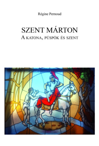 Regine Pernoud - Szent M�rton: A katona, p�sp�k �s szent