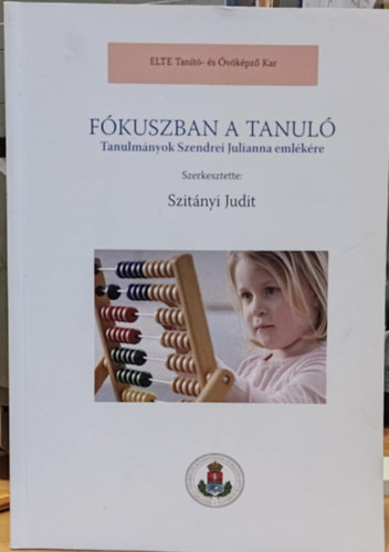 Szit�nyi Judit - F�kuszban a tanul� - Tanulm�nyok Szendrei Julianna eml�k�re (ELTE Tan�t�- �s �v�k�pz� Kar)