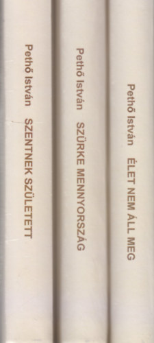 Peth� Istv�n - Tril�gia versben I-III. (Szentnek sz�letett, Sz�rke mennyorsz�g, �let nem �ll meg)