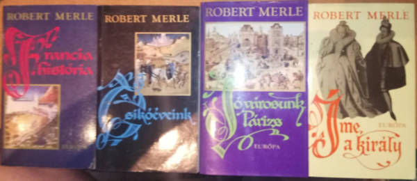Robert Merle - Francia hist�ria + Csik��veink + J� v�rosunk, P�rizs + �me, a kir�ly