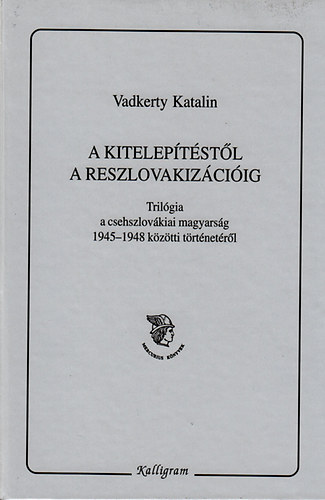 Vadkerty Katalin - A kiteleptstl a reszlovakizciig - Trilgia a csehszlovkiai magyarsg 1945-1948 kztti trtnetrl