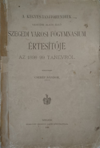 A Kegyes-tanítórendiek vezetése alatt álló Szegedi városi Főgymnasium értesítője az 1899-99. tanévről