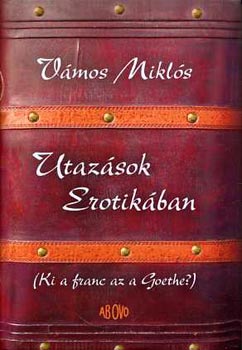 Vámos Miklós - Utazások Erotikában (Ki a franc az a Goethe?)
