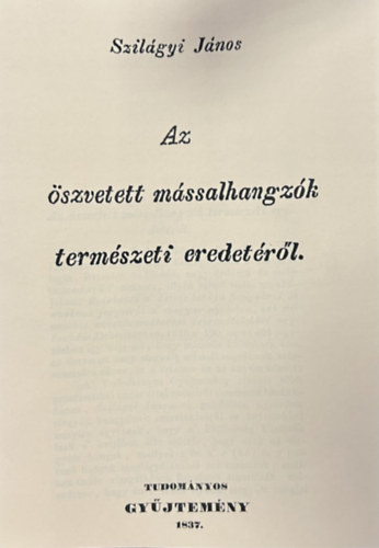 Szilágyi János - Az öszvetett mássalhangzók természeti eredetéről (Hasonmás kiadás)