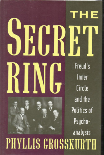 Phyllis Grosskurth - The Secret Ring: Freud's Inner Circle And The Politics Of Psychoanalysishardcover
