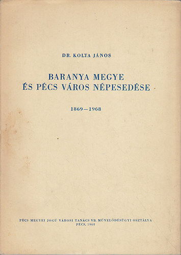 Kolta Jnos dr. - Baranya megye s Pcs vros npesedse 1869-1968