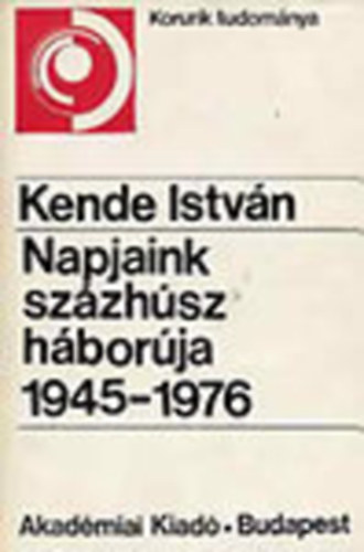 Kende Istv�n - Napjaink sz�zh�sz h�bor�ja 1945-1976 (Korunk tudom�nya)