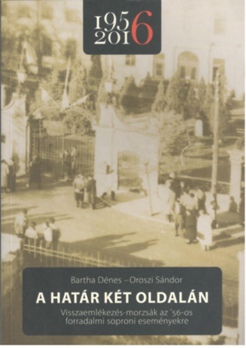 Bartha Dénes, Oroszi Sándor - A határ két oldalán - Visszaemlékezés-morzsák az '56-os forradalmi soproni eseményekre