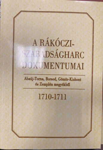 Bnkti Imre  (szerk.) - A Rkczi-szabadsgharc dokumentumai Abaj-Torna, Borsod, Gms-Kishont s Zempln megykbl 1710-1711