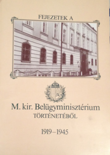 Borsi József (szerk.) - Fejezetek a M. kir. Belügyminisztérium történetéből 1919-1945