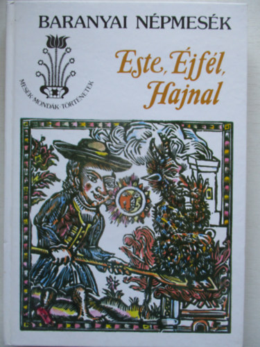 Kovács Ágnes (Szerk.) Banó István (szerk.) - Este, éjfél, hajnal (Baranyai népmesék) Tündérmesék, hősmesék - Legendamesék - Tréfás mesék, novellamesék