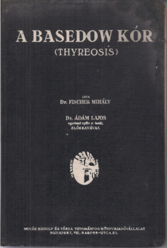 Dr. Fischer Mihály - A basedow kór (Thyreosis) Dr. Ádám Lajos előszavával