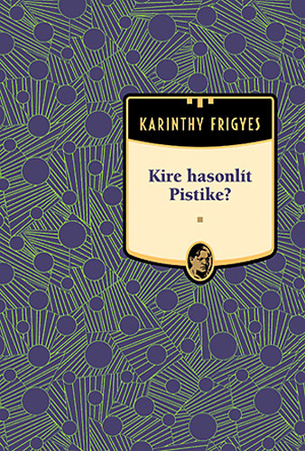 Karinthy Frigyes - Kire hasonlít Pistike? - Karinthy Frigyes művei 8.