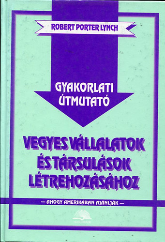 Robert Porter Lynch - Gyakorlati �tmutat� vegyes v�llalatok �s t�rsul�sok l�trehoz�s�hoz