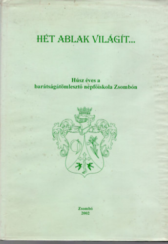 Horv�th Dezs�, Dr. T�th K�roly, Tari Gell�rt - H�t ablak a vil�g�t...- H�sz �ves a bar�ts�g�t�mleszt� n�pf�iskola Zsomb�n