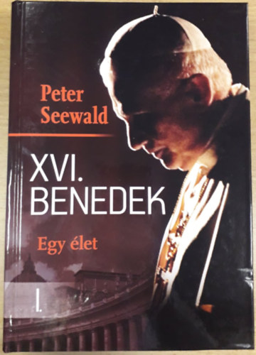 Peter Seewald - XVI. Benedek - Egy let - I. ktet