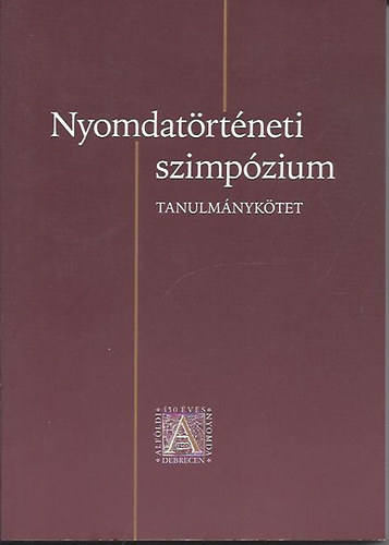 Zentai Csilla  (szerk) - Nyomdatrtneti szimpzium - Jubileumi knyv- s nyomdatrtneti szimpzium legrgibb folyamatosan mkd nyomdnkrl - Tanulmnyktet