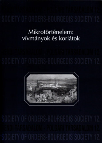 Mikrotörténelem: vívmányok és korlátok. A Hajnal István Kör - Társadalomtörténeti Egyesület 1999. évi miskolci konferenciájának előadásai
