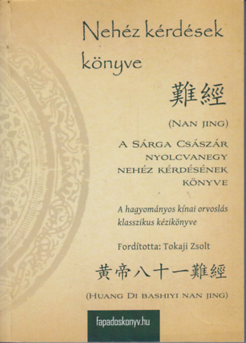 Tokaji Zsolt  (ford.) - Neh�z k�rd�sek: A S�rga Cs�sz�r nyolcvanegy neh�z k�rd�s�nek k�nyve - A hagyom�nyos k�nai orvosl�s klasszikus k�zik�nyve