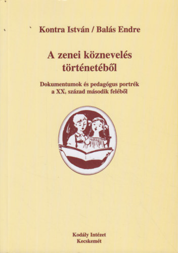Bal�s Endre Kontra Istv�n - A zenei k�znevel�s t�rt�net�b�l - Dokumentumok �s pedag�gus portr�k a XX. sz�zad m�sodik fel�b�l