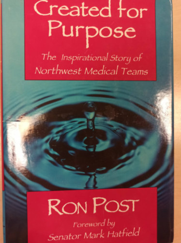 Ron Post - Created for Purpose - The Inspirational Story of Northwest Medical Teams (Krsre ksztve - Az szaknyugati orvosi csapatok inspirl trtnete- angol nyelv)