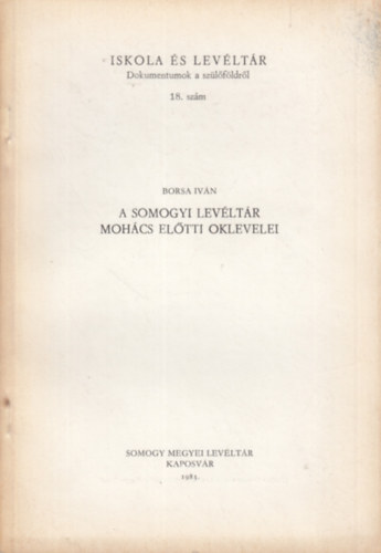 Borsa Ivn - A Somogyi Levltr Mohcs eltti oklevelei (Iskola s levltr 18.)