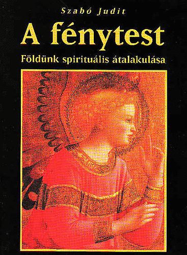 Szab� Judit - A f�nytest (F�ld�nk spiritu�lis �talakul�sa)