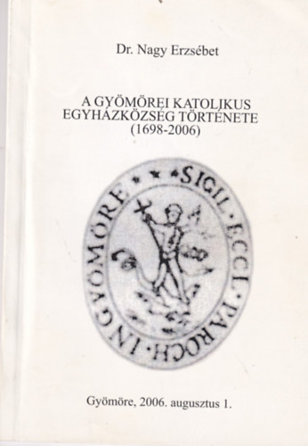 Dr. Nagy Erzsbet - A Gymrei Katolikus Egyhzkzsg Trtnete (1698-2006)