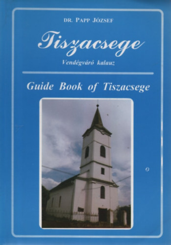 Dr. Papp József - Tiszacsege - Vendégváró kalauz - Guide Book of Tiszacsege