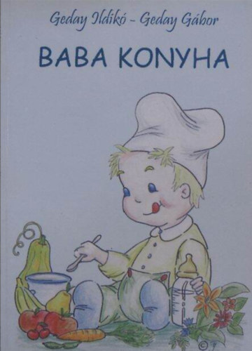 Geday Ildikó-Geday Gábor - Baba konyha - (Egészséges, egyszerű, házilag elkészíthető receptek a kisbabáknak, a kismamáknak és a kispapáknak)