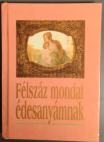 Harangi Anna  (szerk.) - F�lsz�z mondat �desany�mnak