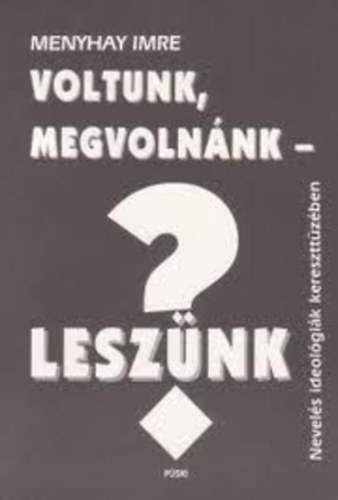 Menyhay Imre - Voltunk, megvolnánk - leszünk? - Nevelési ideológiák kereszttüzében