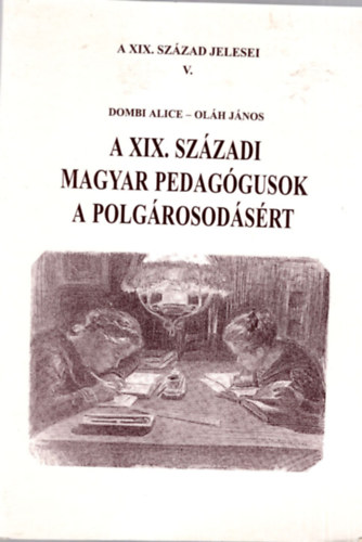 Dombi Alice; Olh Jnos - A XIX. szzadi magyar pedaggusok a polgrosodsrt