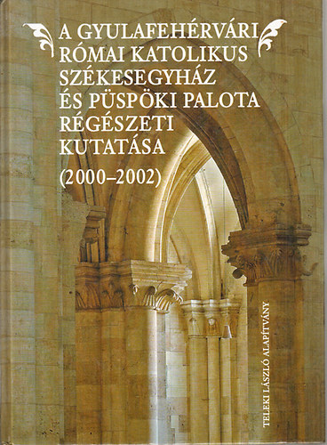 Daniela Marcu Istrate - A Gyulafehrvri Rmai Katolikus Szkesegyhz s Pspki Palota rgszeti kutatsa (2000-2002)