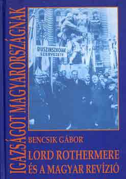 Bencsik G�bor - Igazs�got Magyarorsz�gnak (Lord Rothermere �s a magyar rev�zi�)