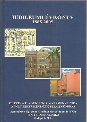 Dr. Fekete Gy�rgy - Jubileumi �vk�nyv 1885-2005 (120 �ves a T�zolt� utcai Gyermekklinika, a volt Feh�r Kereszt Gyermekk�rh�z)