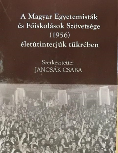Jancsk Csaba (szerk.) - A magyar Egyetemistk s Fiskolsok Szvetsge (1956) lettinterjk tkrben