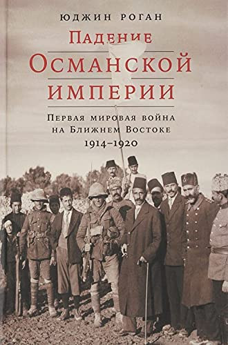 Judzhin Rogan - Padenie Osmanskoj imperii. Pervaja mirovaja vojna na Blizhnem Vostoke, 1914-1920