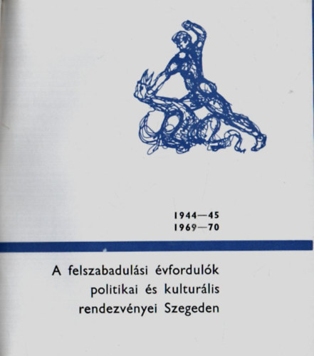 A felszabadulsi vfordulk politikai s kulturlis rendezvnyei Szegeden 1944-45, 1969-70.