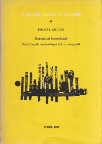 Polner Zolt�n - Koron�val koron�zz�k (Mak� k�rny�ki n�pi im�ds�gok �s Krisztus-legend�k) (A Mak�i M�zeum F�zetei 48.) (dedik�lt)