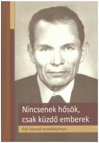 Barth Ott  (szerk.) - Nincsenek hsk, csak kzd emberek - Pl Jzsef-emkknyv